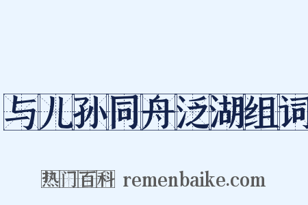 与儿孙同舟泛湖组词是什么意思的图片